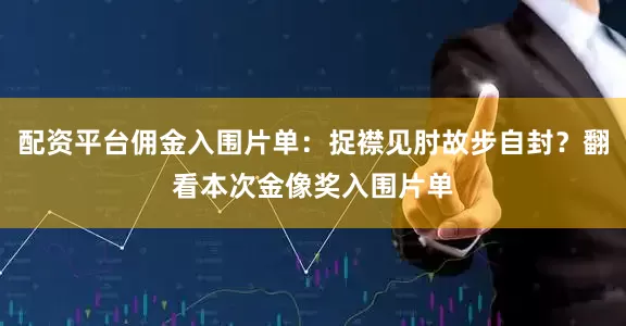 配资平台佣金入围片单：捉襟见肘故步自封？翻看本次金像奖入围片单